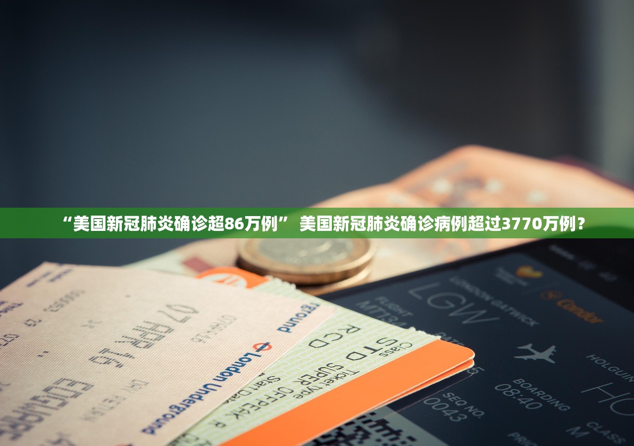“美国新冠肺炎确诊超86万例” 美国新冠肺炎确诊病例超过3770万例？