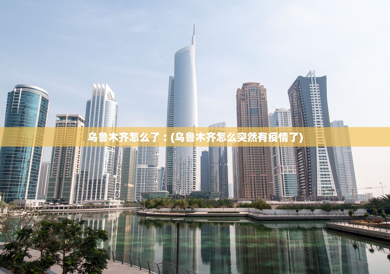 乌鲁木齐怎么了︰(乌鲁木齐怎么突然有疫情了)