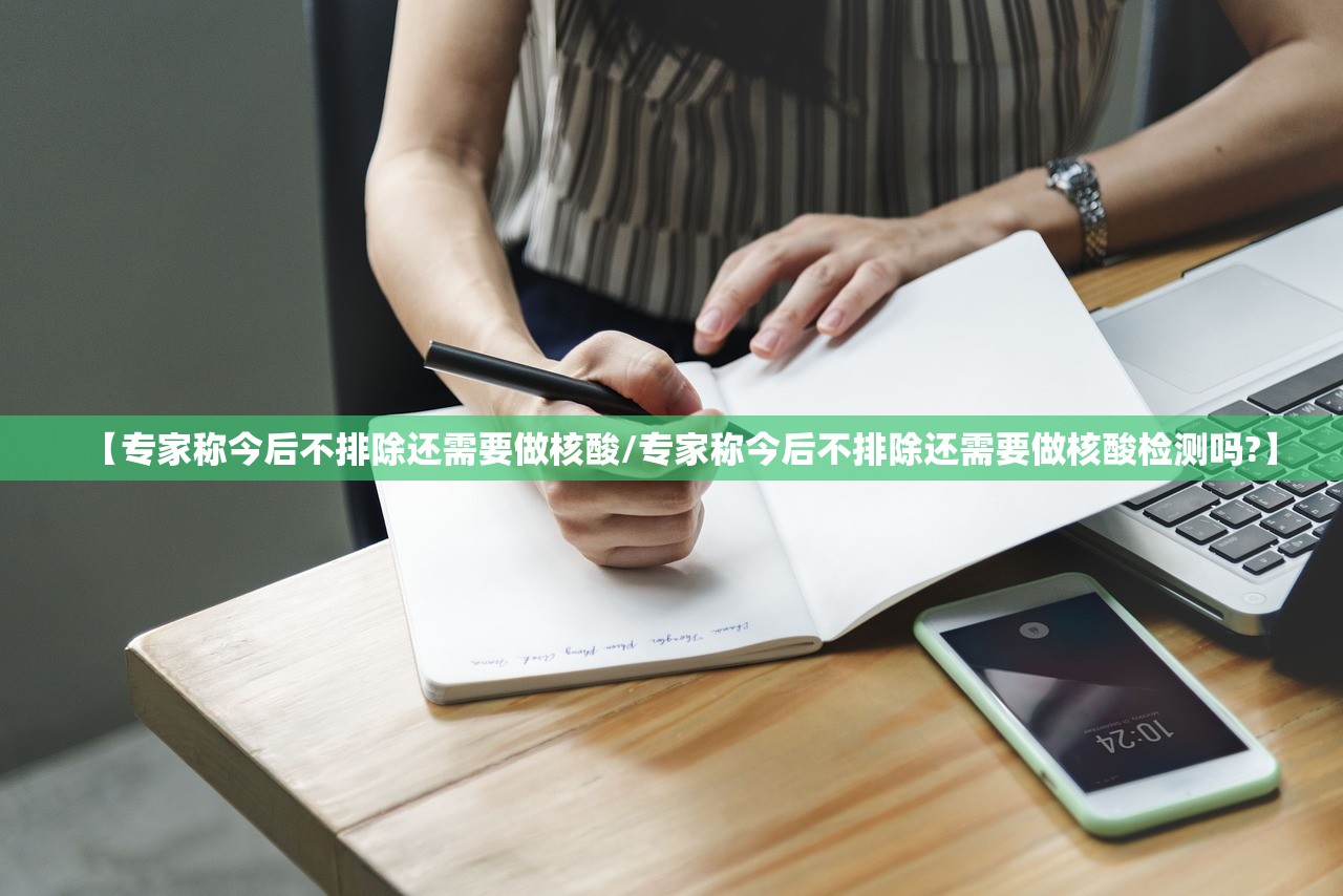 【专家称今后不排除还需要做核酸/专家称今后不排除还需要做核酸检测吗?】