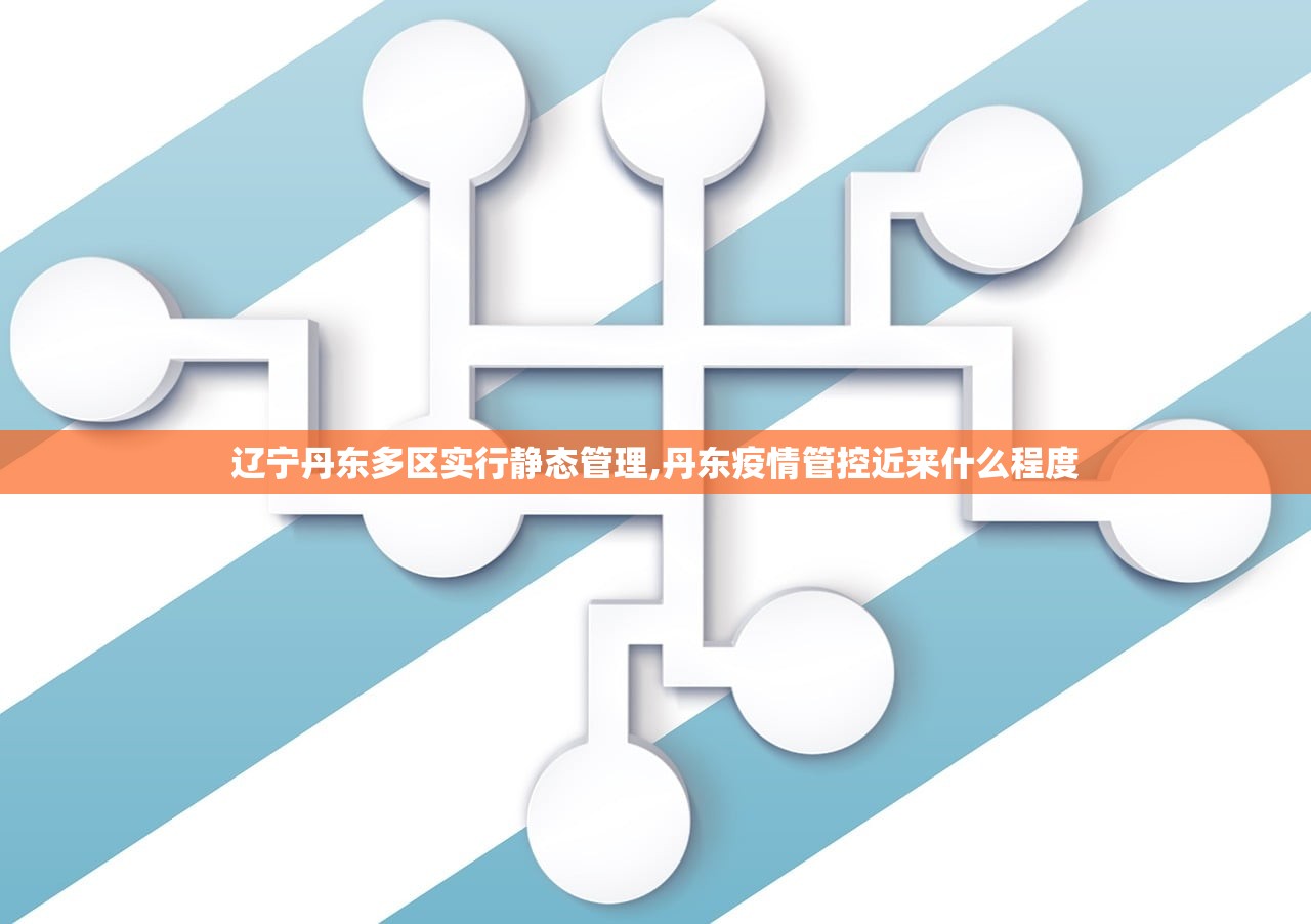 辽宁丹东多区实行静态管理,丹东疫情管控近来什么程度