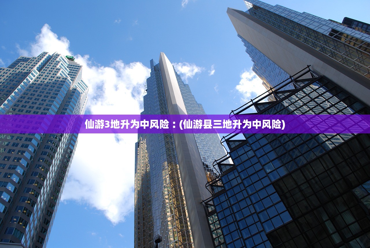 仙游3地升为中风险︰(仙游县三地升为中风险)