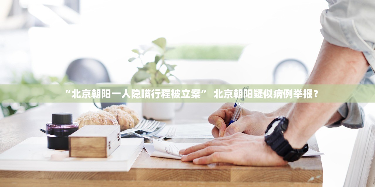 “北京朝阳一人隐瞒行程被立案” 北京朝阳疑似病例举报？