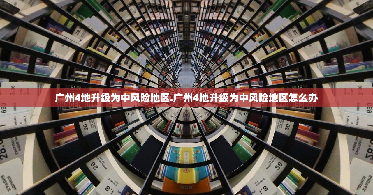 广州4地升级为中风险地区.广州4地升级为中风险地区怎么办