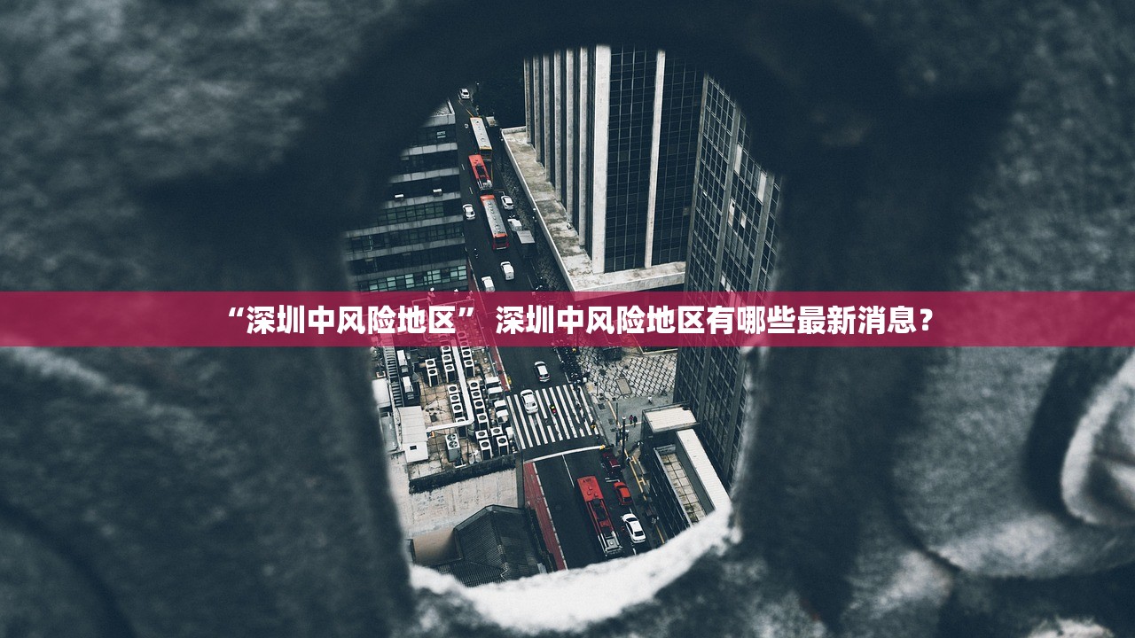 “深圳中风险地区” 深圳中风险地区有哪些最新消息？