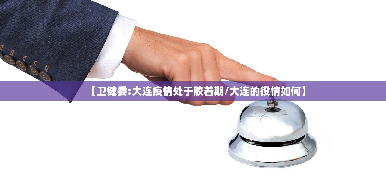 【卫健委:大连疫情处于胶着期/大连的役情如何】
