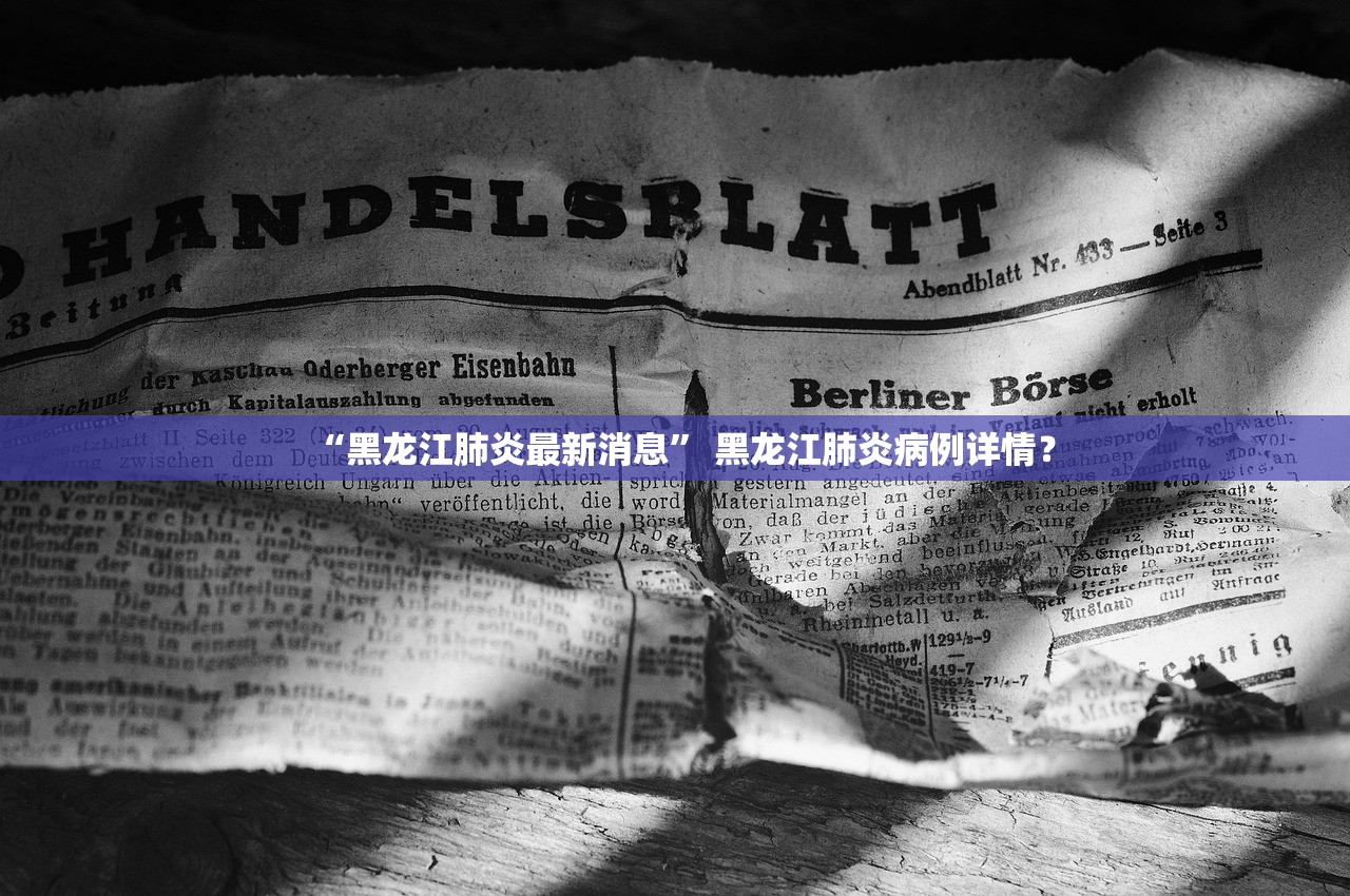 “黑龙江肺炎最新消息” 黑龙江肺炎病例详情？