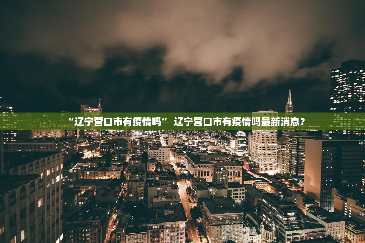 “辽宁营口市有疫情吗” 辽宁营口市有疫情吗最新消息？