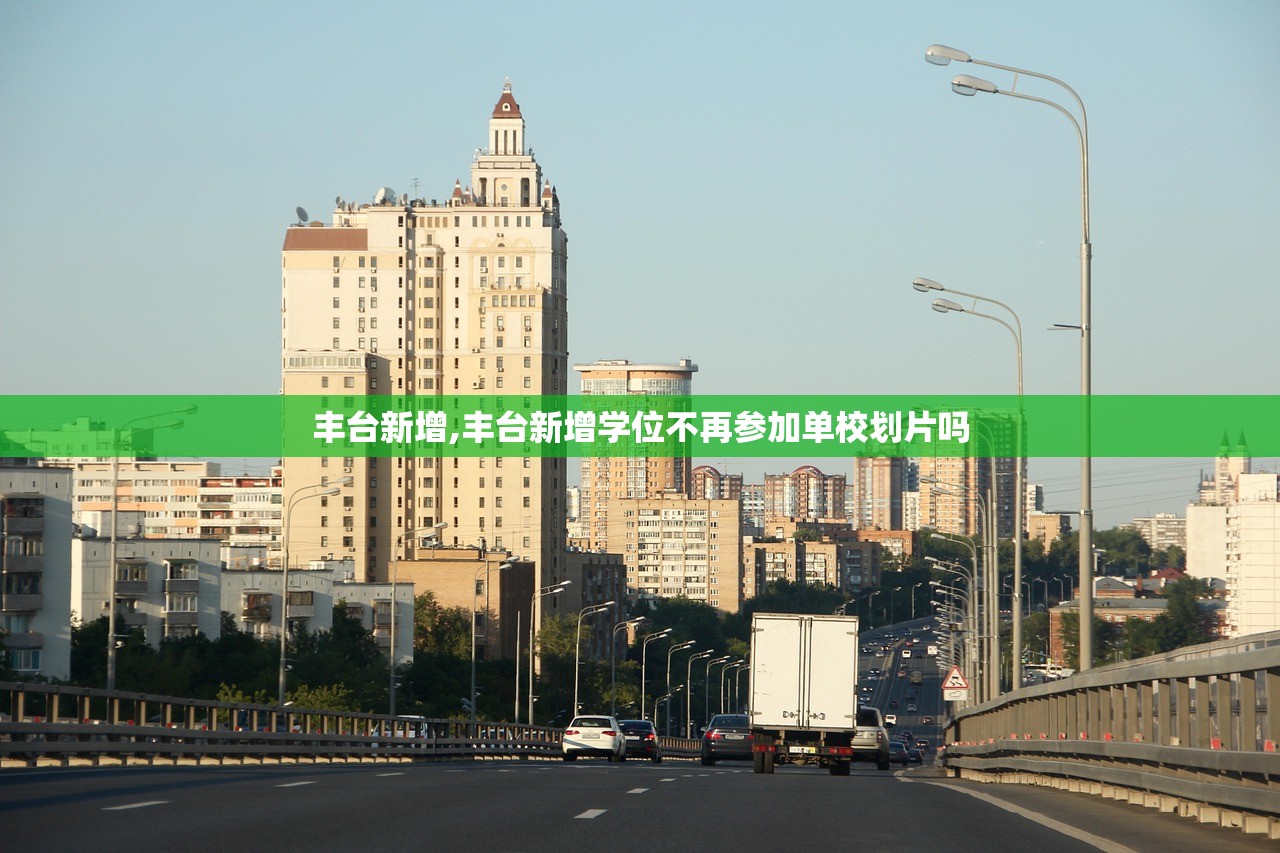 丰台新增,丰台新增学位不再参加单校划片吗