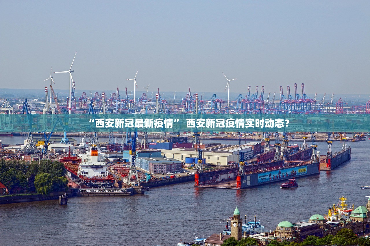 “西安新冠最新疫情	” 西安新冠疫情实时动态？