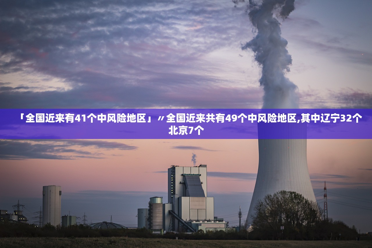 「全国近来有41个中风险地区」〃全国近来共有49个中风险地区,其中辽宁32个北京7个