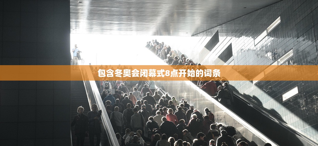 包含冬奥会闭幕式8点开始的词条