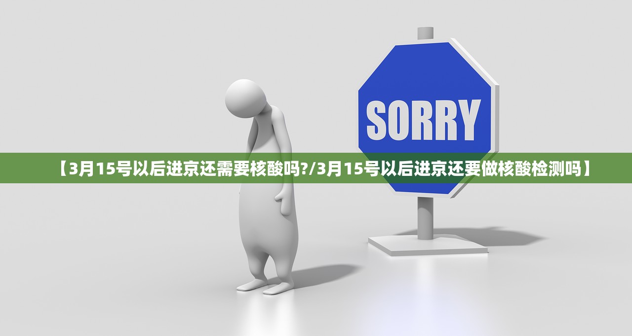 【3月15号以后进京还需要核酸吗?/3月15号以后进京还要做核酸检测吗】