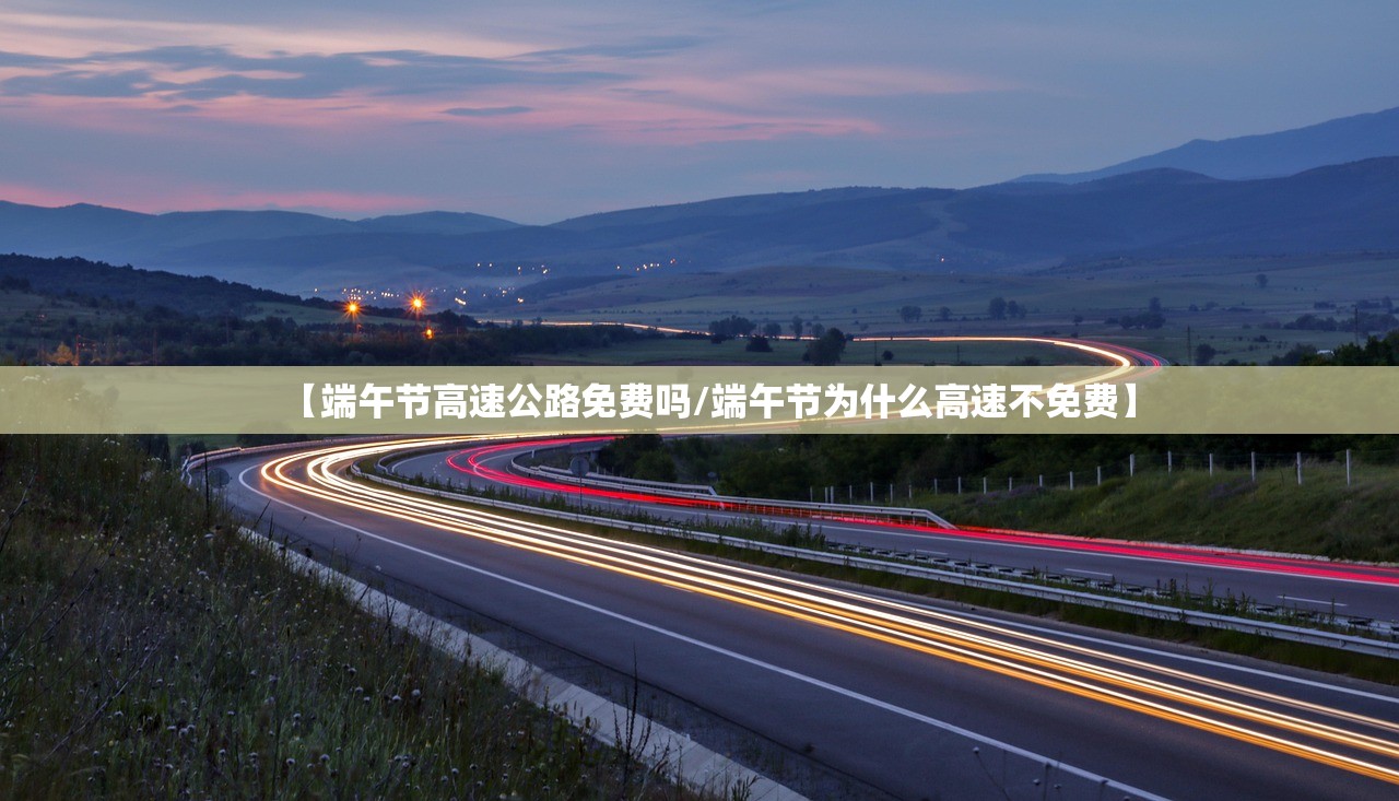 【端午节高速公路免费吗/端午节为什么高速不免费】