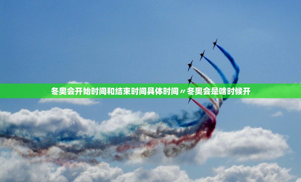 冬奥会开始时间和结束时间具体时间〃冬奥会是啥时候开