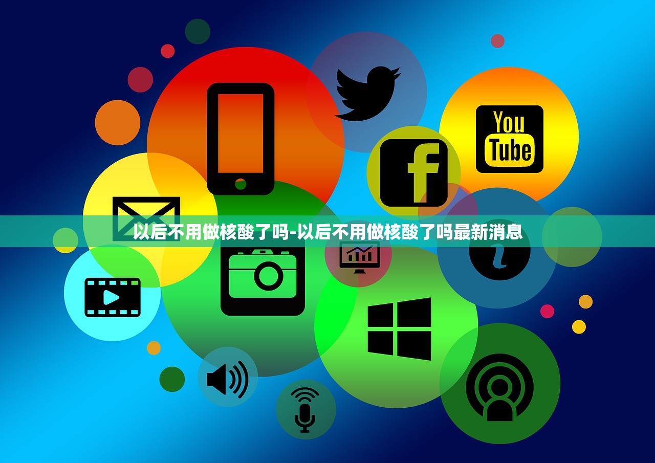 以后不用做核酸了吗-以后不用做核酸了吗最新消息