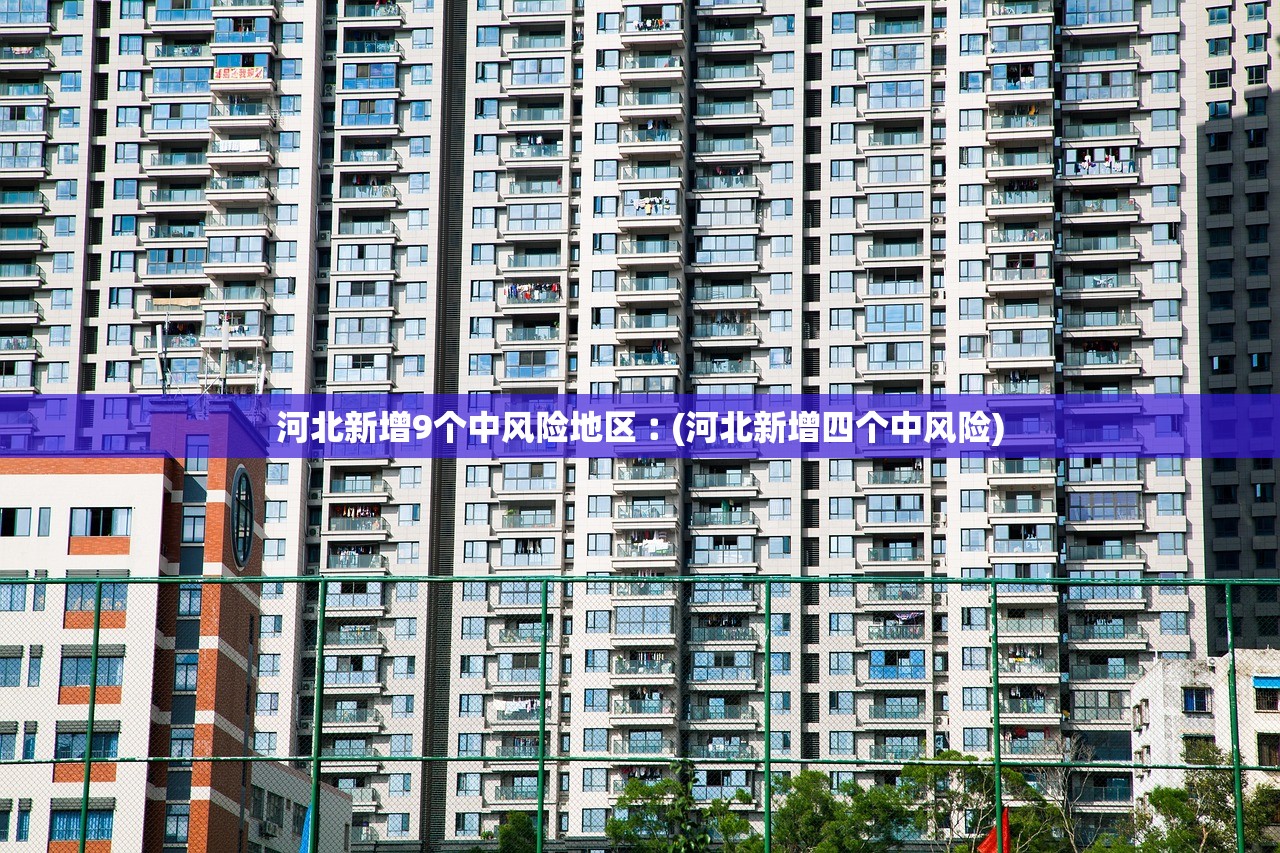 河北新增9个中风险地区︰(河北新增四个中风险)