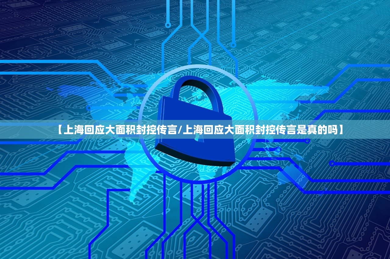 【上海回应大面积封控传言/上海回应大面积封控传言是真的吗】