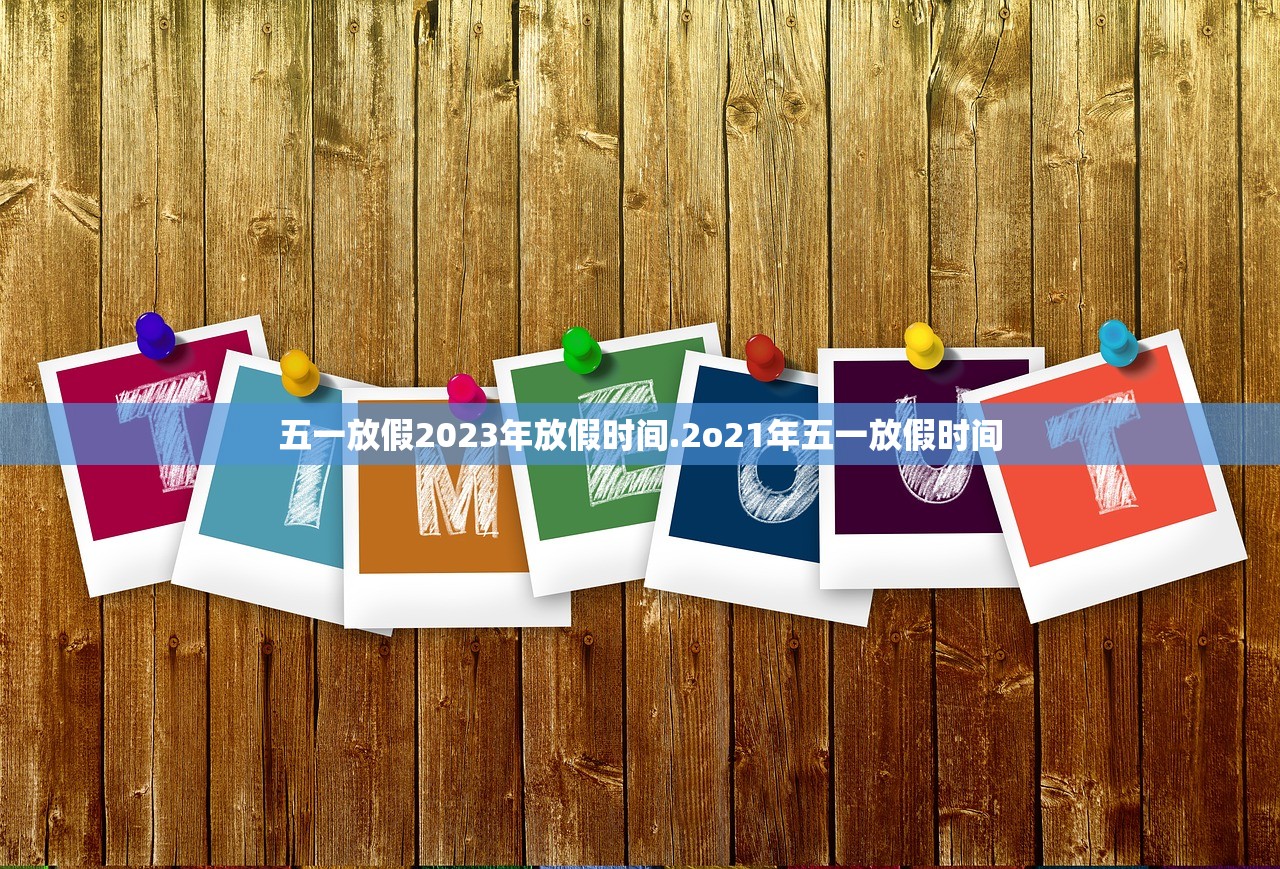 五一放假2023年放假时间.2o21年五一放假时间
