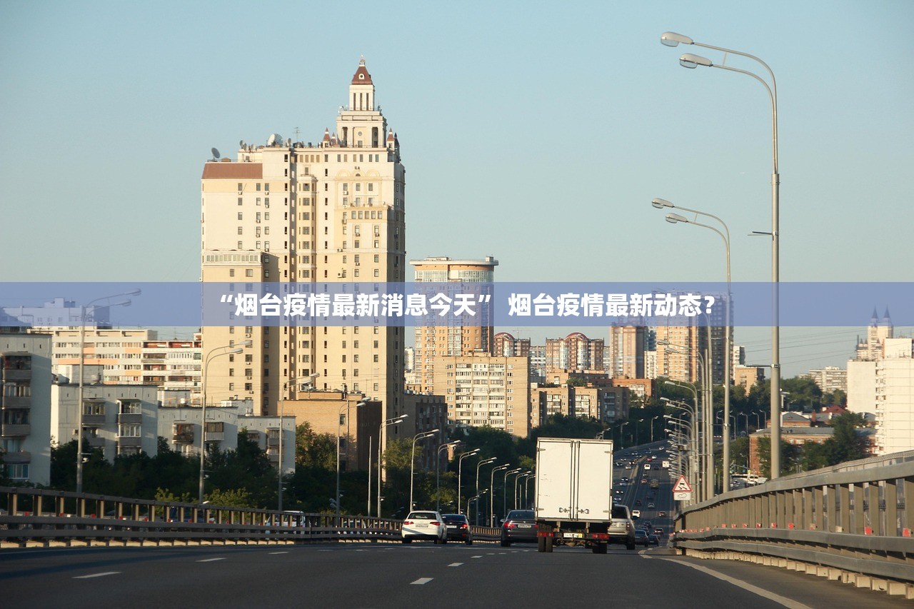 “烟台疫情最新消息今天	” 烟台疫情最新动态？