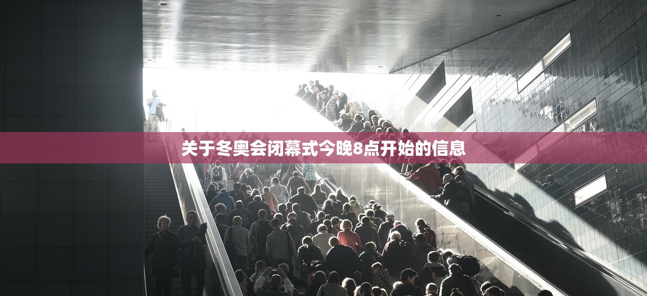 关于冬奥会闭幕式今晚8点开始的信息