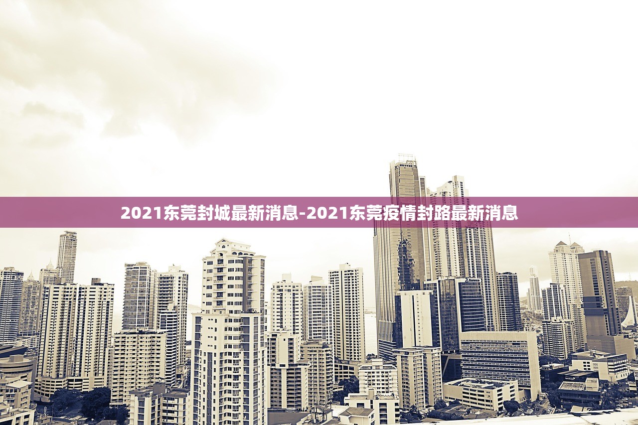 2021东莞封城最新消息-2021东莞疫情封路最新消息