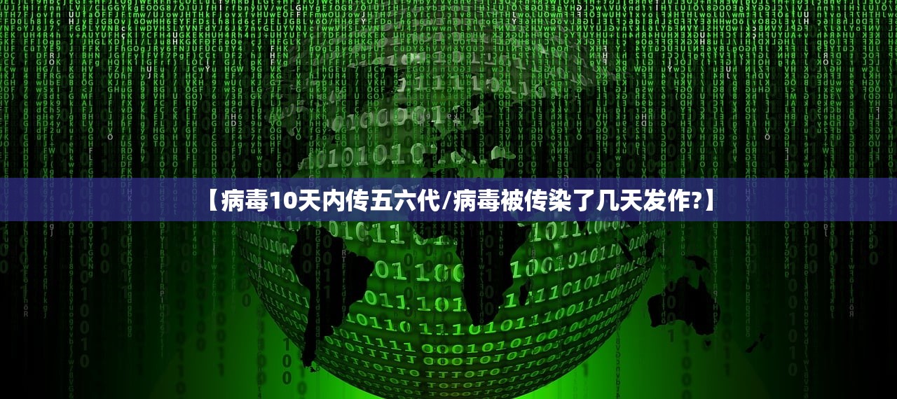 【病毒10天内传五六代/病毒被传染了几天发作?】