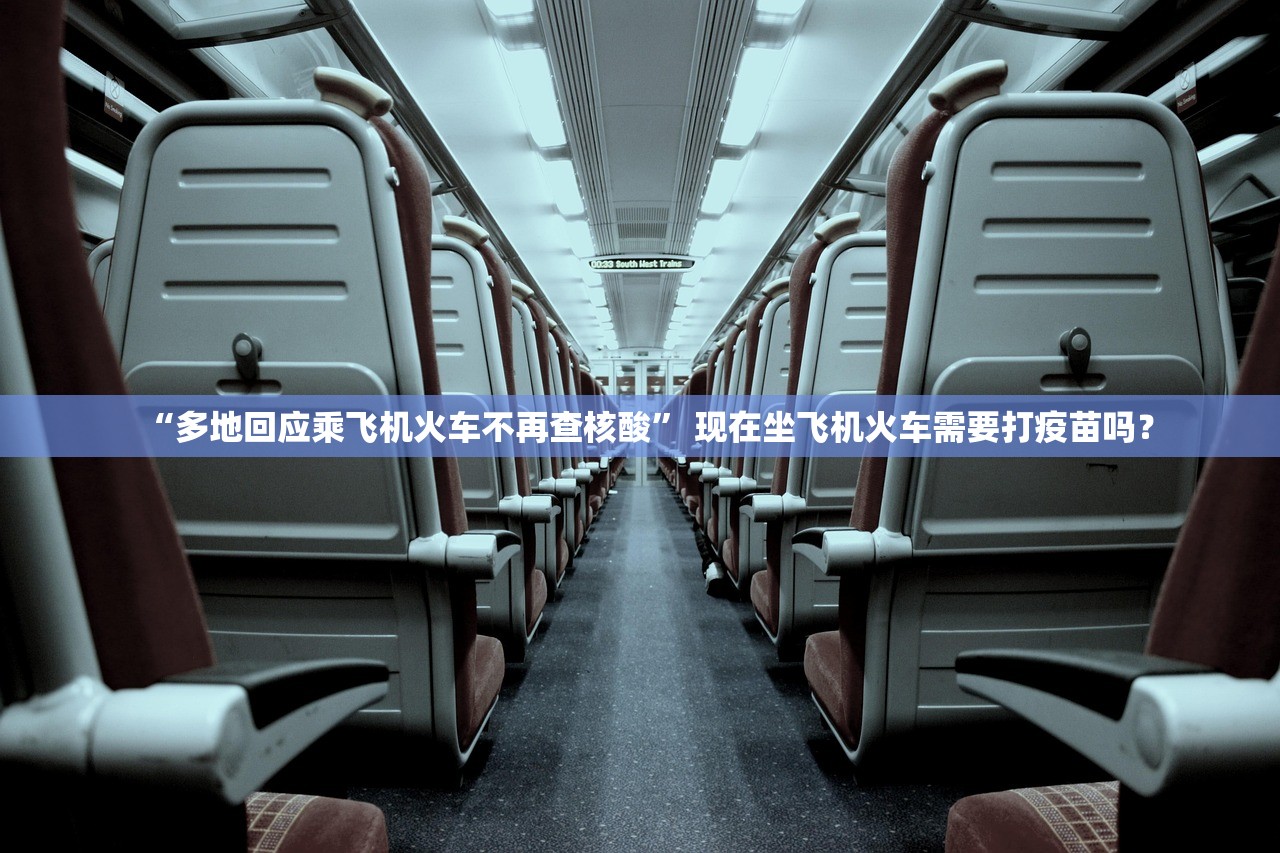 “多地回应乘飞机火车不再查核酸	” 现在坐飞机火车需要打疫苗吗？