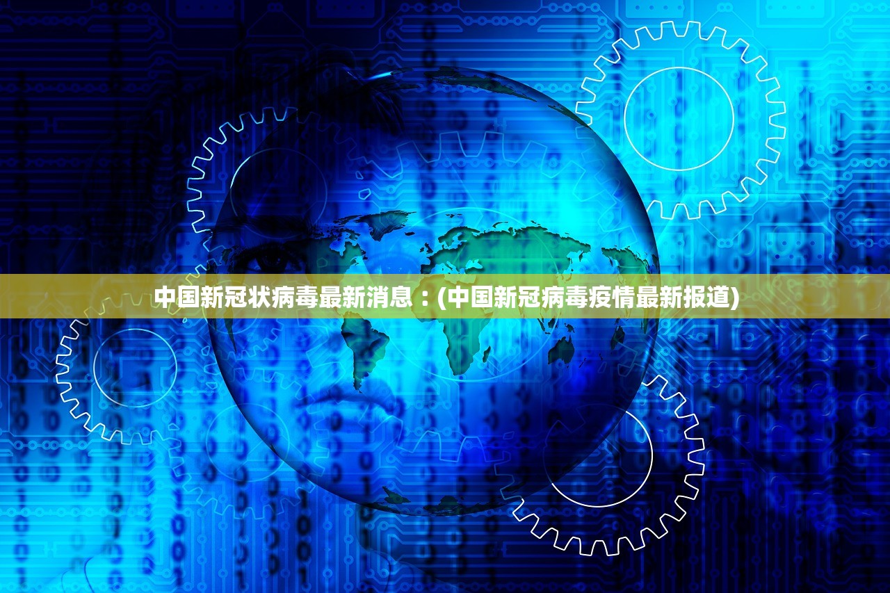 中国新冠状病毒最新消息︰(中国新冠病毒疫情最新报道)
