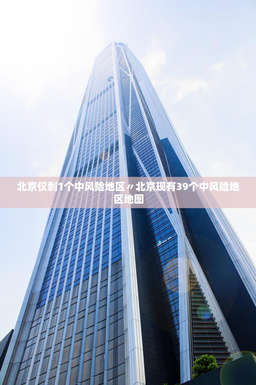 北京仅剩1个中风险地区〃北京现有39个中风险地区地图