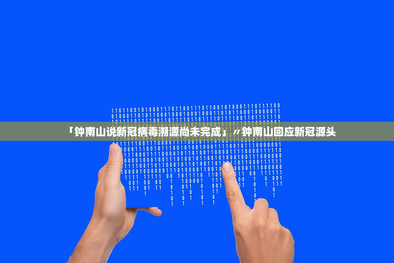「钟南山说新冠病毒溯源尚未完成」〃钟南山回应新冠源头