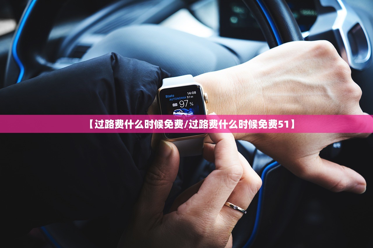 【过路费什么时候免费/过路费什么时候免费51】