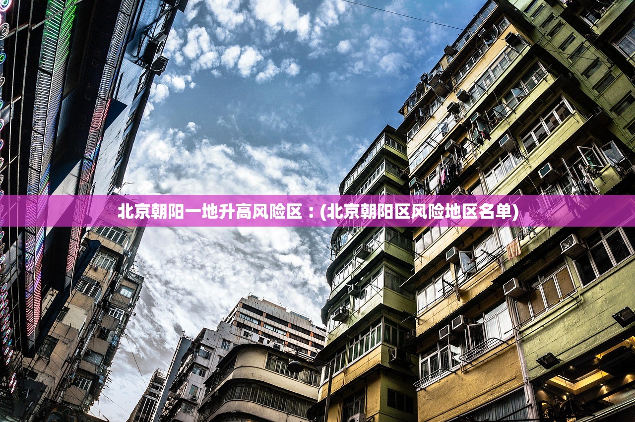 北京朝阳一地升高风险区︰(北京朝阳区风险地区名单)