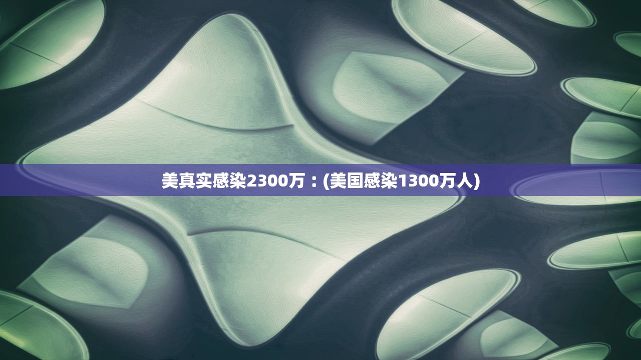 美真实感染2300万︰(美国感染1300万人)