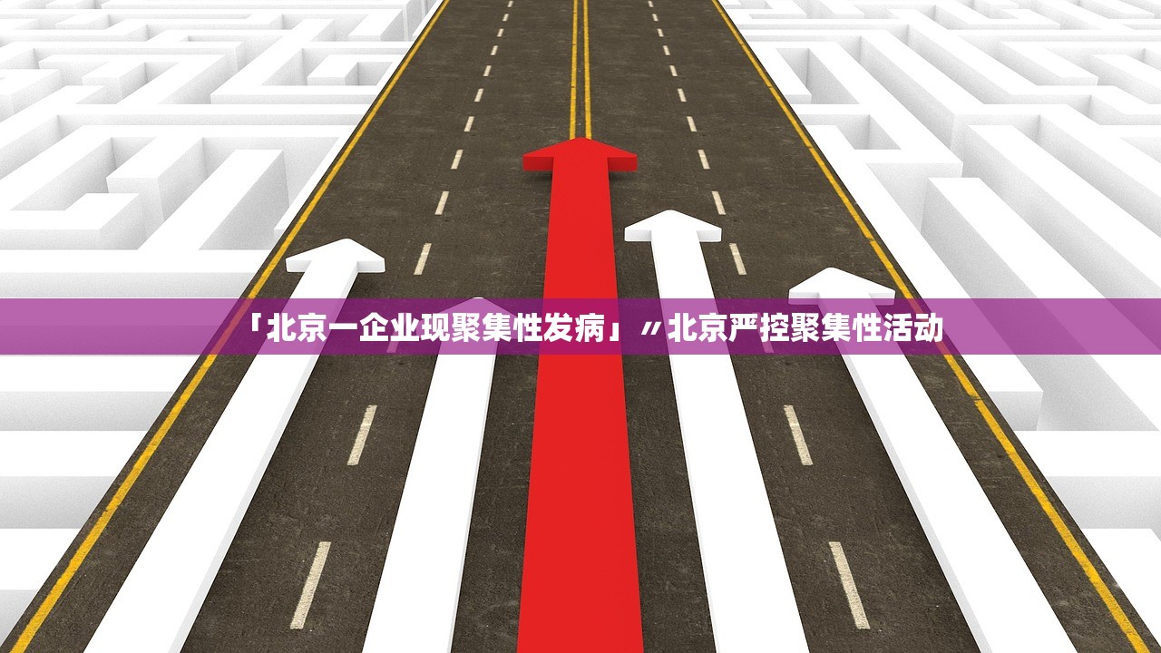 「北京一企业现聚集性发病」〃北京严控聚集性活动