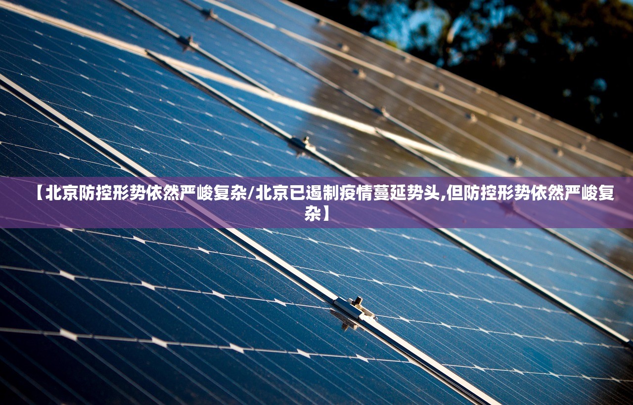 【北京防控形势依然严峻复杂/北京已遏制疫情蔓延势头,但防控形势依然严峻复杂】