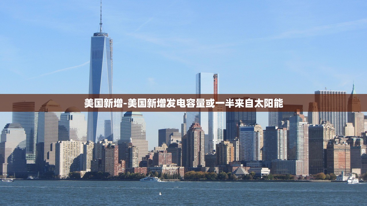 美国新增-美国新增发电容量或一半来自太阳能