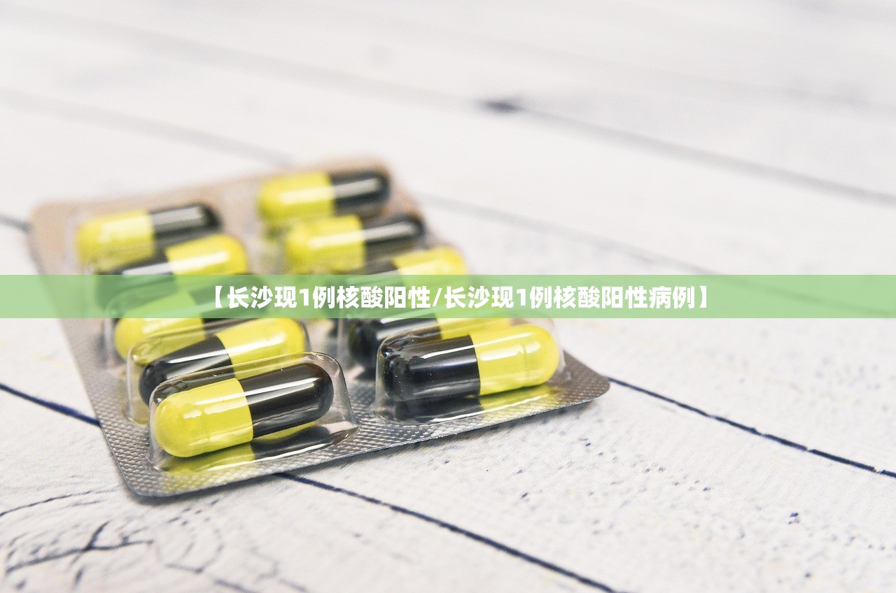 【长沙现1例核酸阳性/长沙现1例核酸阳性病例】