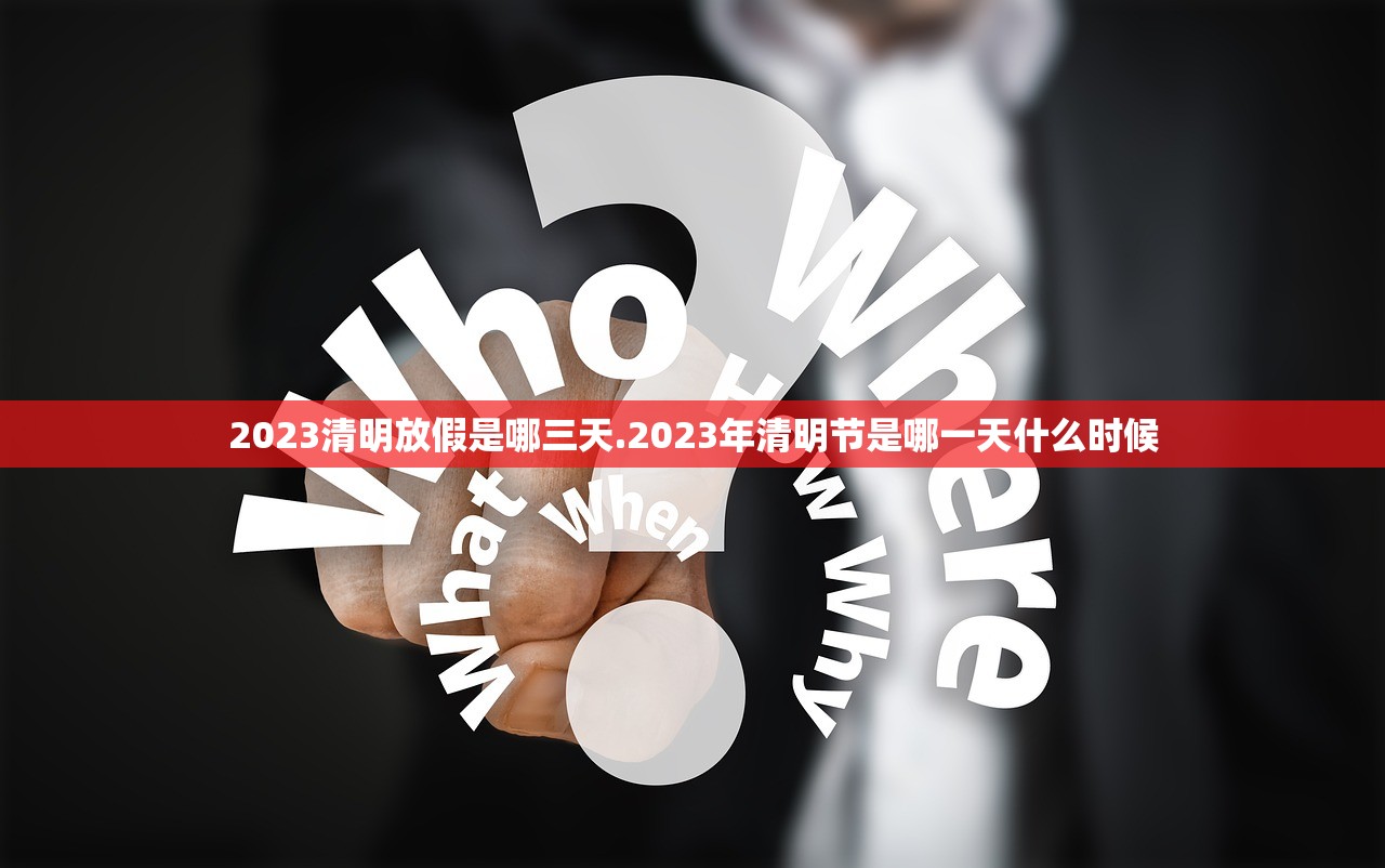 2023清明放假是哪三天.2023年清明节是哪一天什么时候
