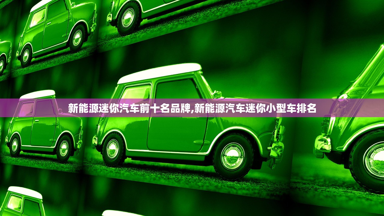 新能源迷你汽车前十名品牌,新能源汽车迷你小型车排名