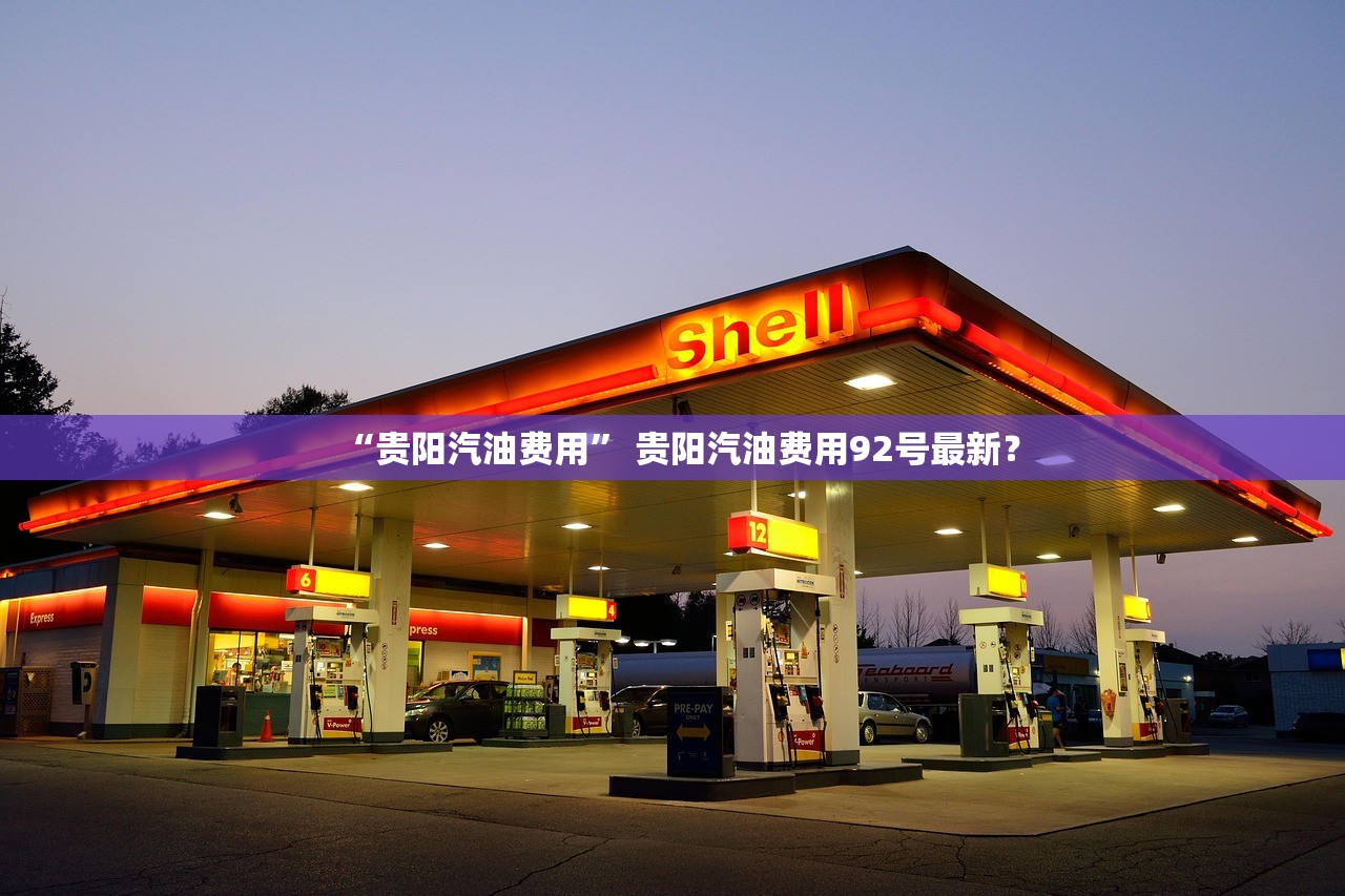 “贵阳汽油费用” 贵阳汽油费用92号最新？