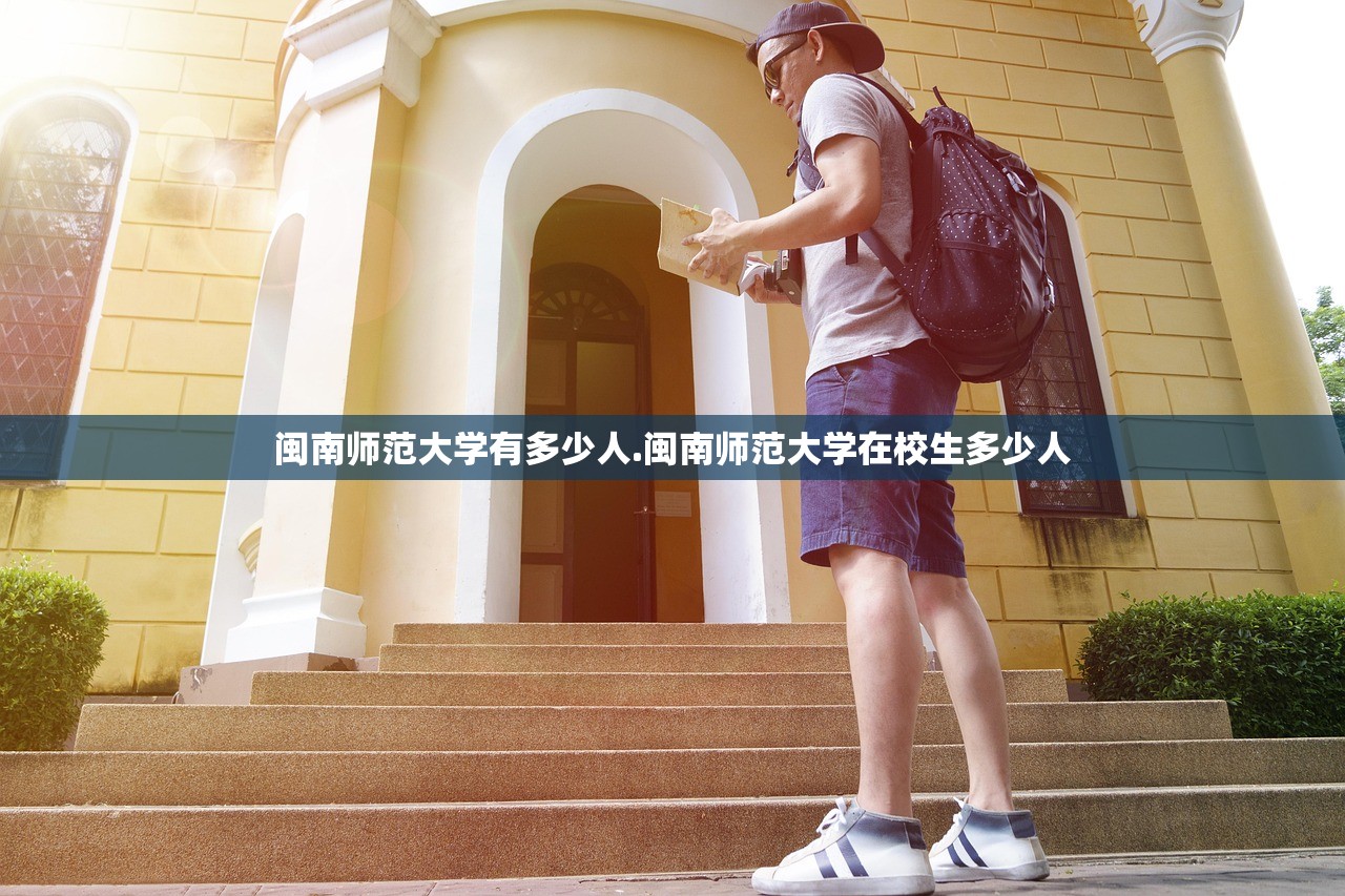 闽南师范大学有多少人.闽南师范大学在校生多少人
