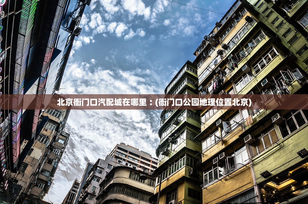 北京衙门口汽配城在哪里︰(衙门口公园地理位置北京)