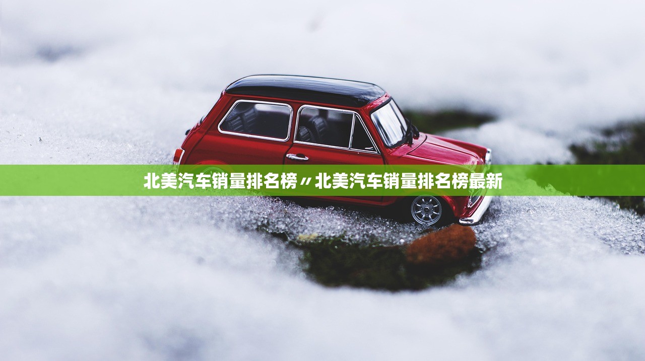 北美汽车销量排名榜〃北美汽车销量排名榜最新
