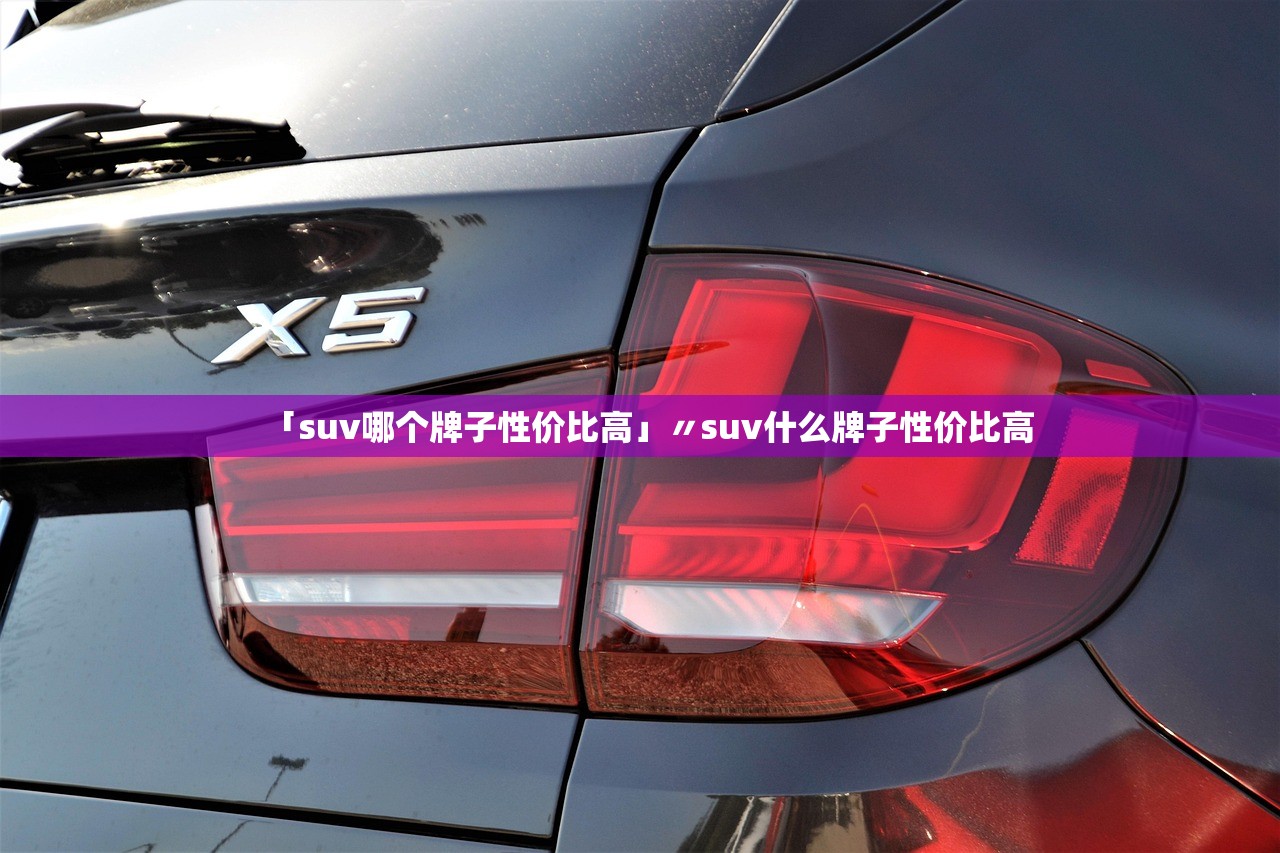 「suv哪个牌子性价比高」〃suv什么牌子性价比高