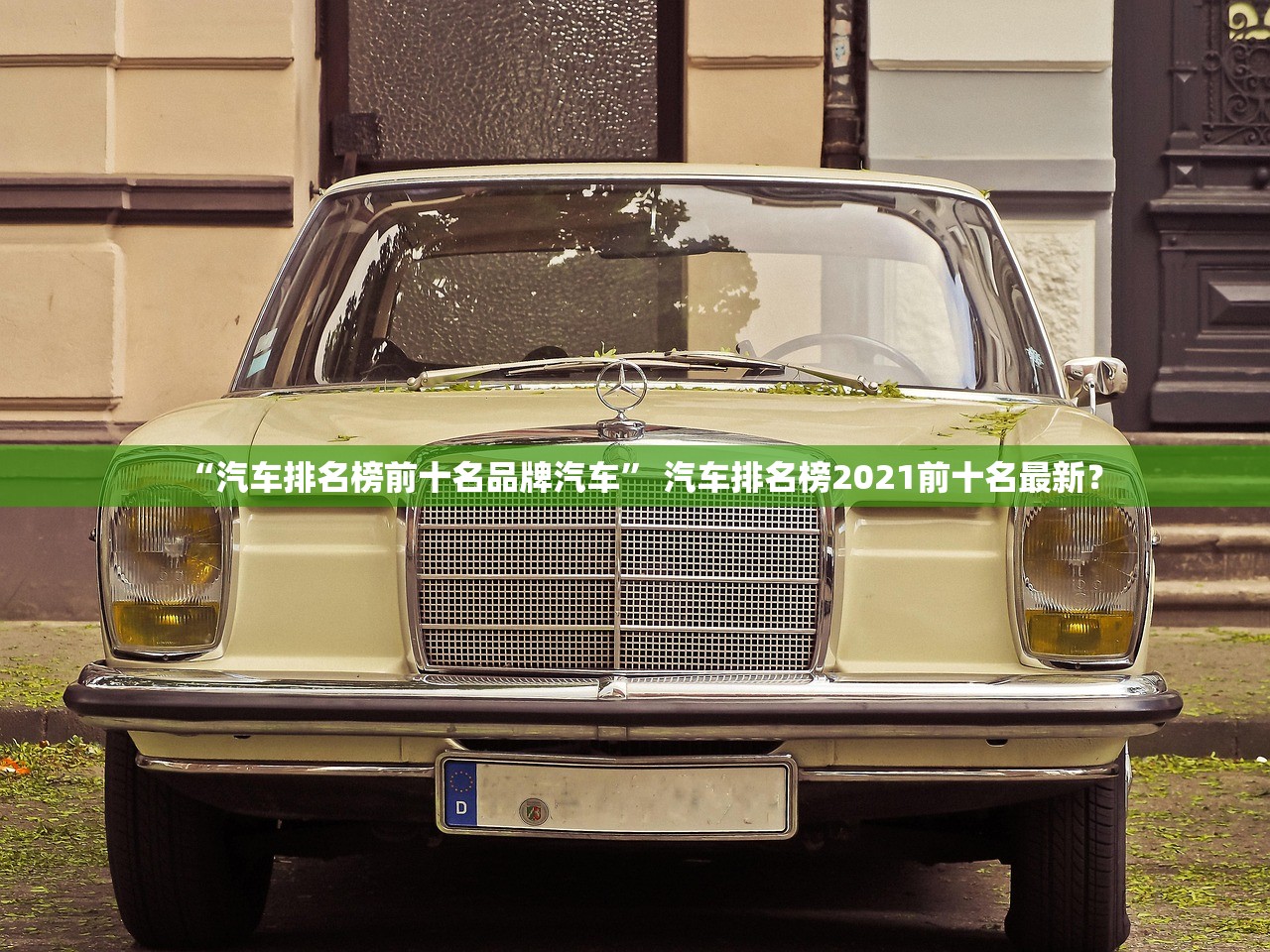 “汽车排名榜前十名品牌汽车	” 汽车排名榜2021前十名最新？