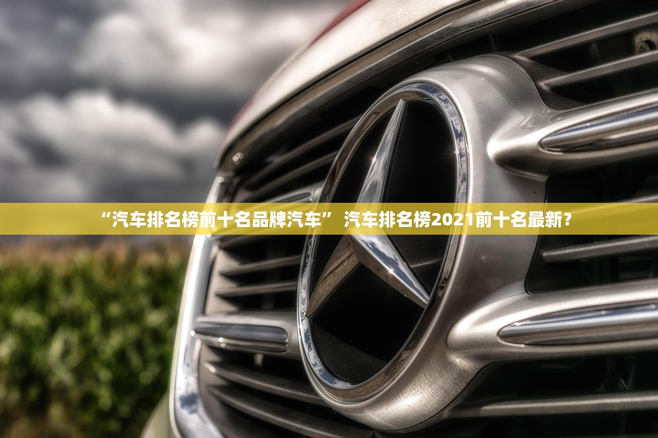 “汽车排名榜前十名品牌汽车” 汽车排名榜2021前十名最新？