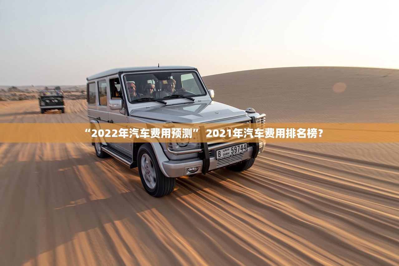 “2022年汽车费用预测” 2021年汽车费用排名榜？