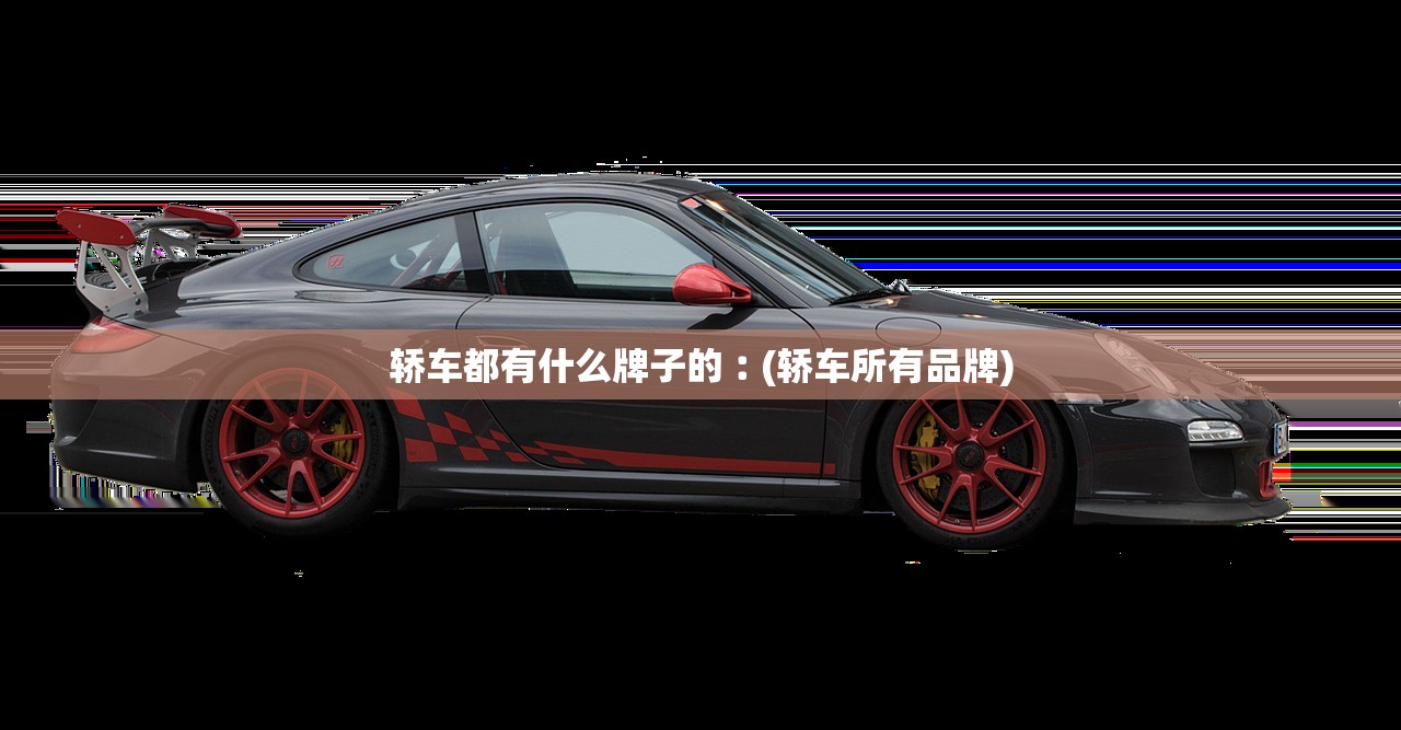 轿车都有什么牌子的︰(轿车所有品牌)