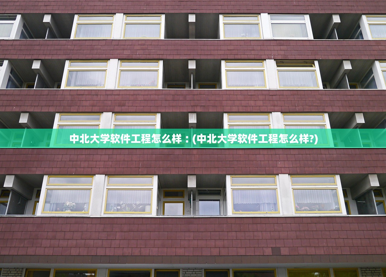 中北大学软件工程怎么样︰(中北大学软件工程怎么样?)