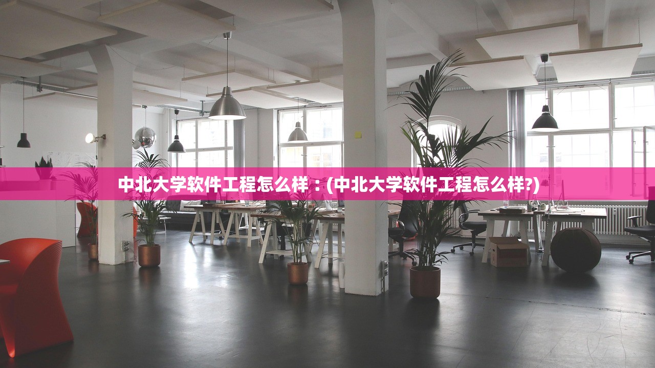 中北大学软件工程怎么样︰(中北大学软件工程怎么样?)